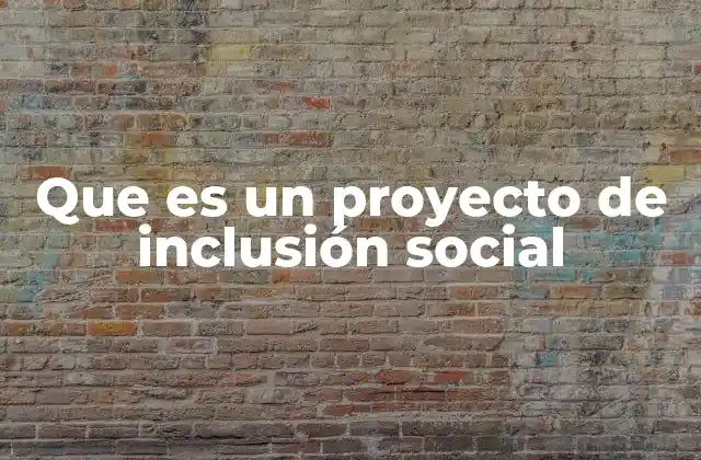 Que es un Proyecto de Inclusión Social