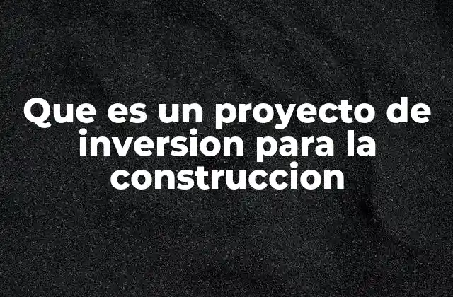 Que es un Proyecto de Inversion para la Construccion