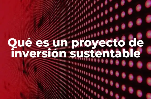 Qué es un Proyecto de Inversión Sustentable