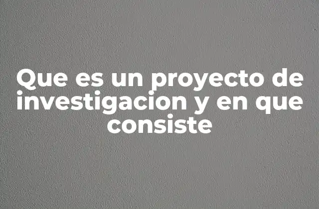 Que es un Proyecto de Investigacion y en que Consiste