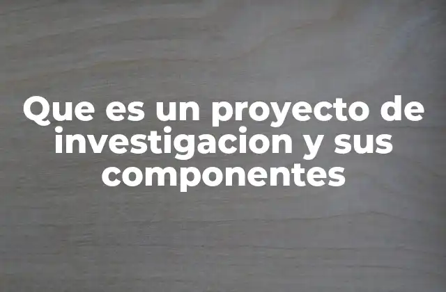 La importancia de estructurar un proyecto de investigación