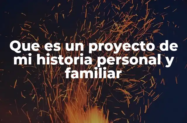 Que es un Proyecto de Mi Historia Personal y Familiar