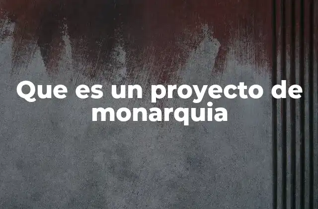 Que es un Proyecto de Monarquia