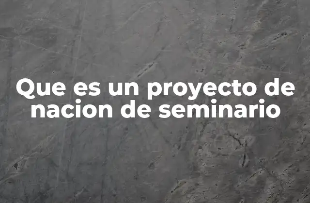 Que es un Proyecto de Nacion de Seminario