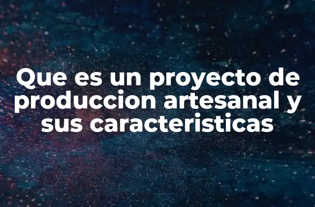 Que es un Proyecto de Produccion Artesanal y Sus Caracteristicas