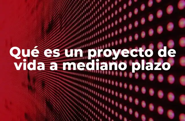 Qué es un Proyecto de Vida a Mediano Plazo