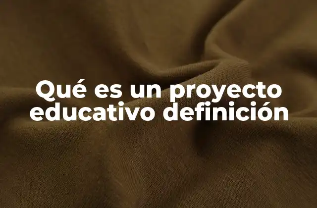 Qué es un Proyecto Educativo Definición