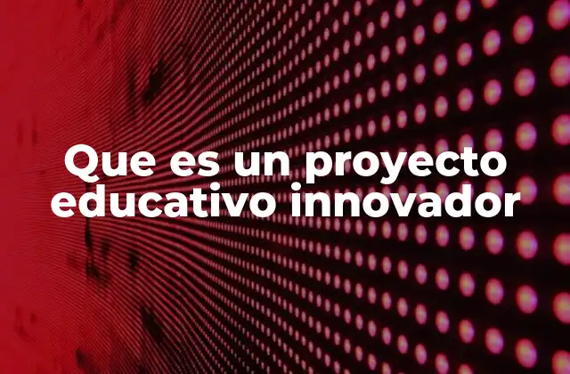 Que es un Proyecto Educativo Innovador