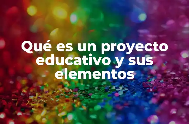 Qué es un Proyecto Educativo y Sus Elementos
