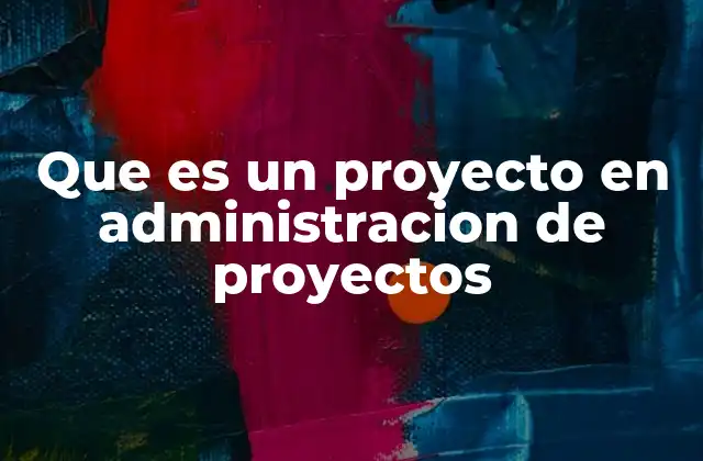 Que es un Proyecto en Administracion de Proyectos