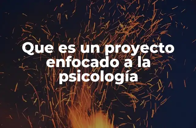 Que es un Proyecto Enfocado a la Psicología