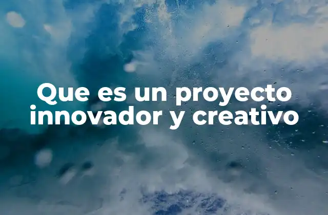 Características que definen un proyecto con enfoque creativo e innovador