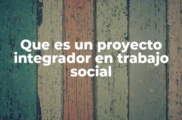Que es un Proyecto Integrador en Trabajo Social 2 El rol del trabajo social en la implementación de proyectos integradores