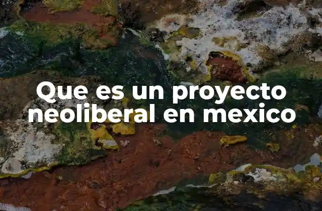 Que es un Proyecto Neoliberal en Mexico