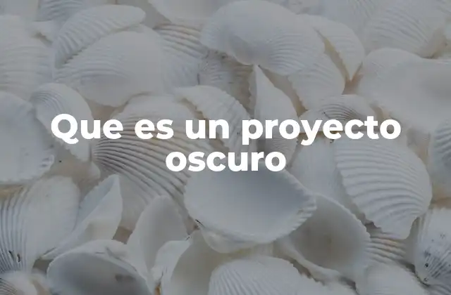 Que es un Proyecto Oscuro