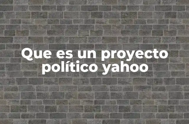 Que es un Proyecto Político Yahoo