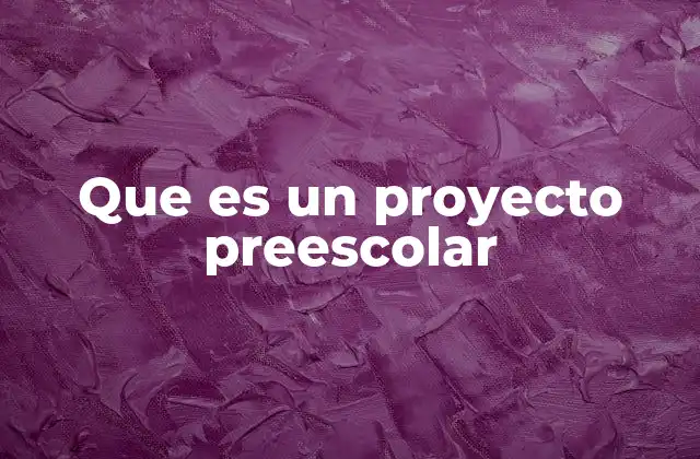 Que es un Proyecto Preescolar