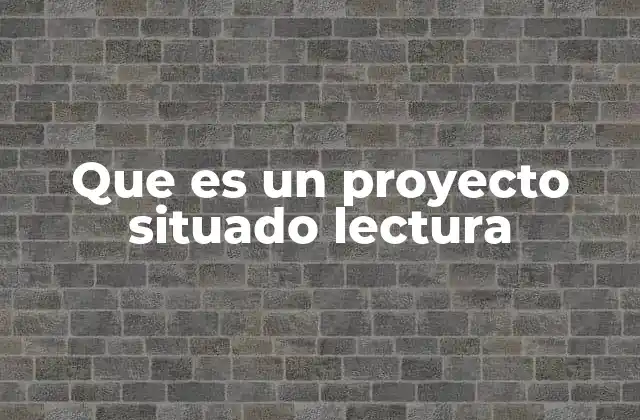 Que es un Proyecto Situado Lectura