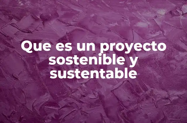 Que es un Proyecto Sostenible y Sustentable 2 Cómo los proyectos impactan en el desarrollo local