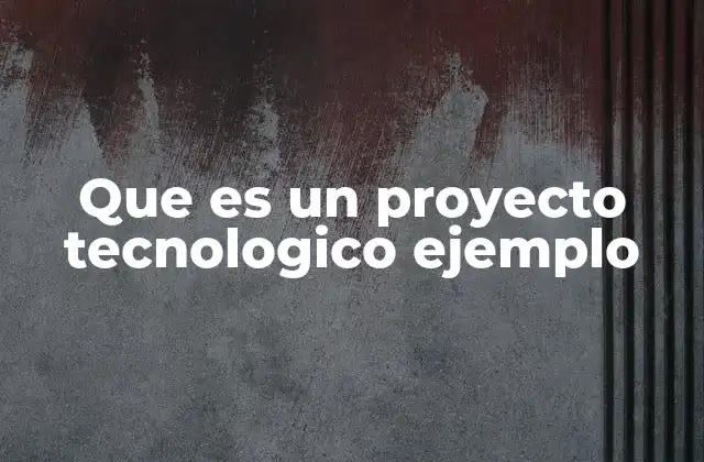 Que es un Proyecto Tecnologico Ejemplo