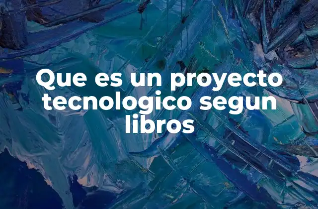 Que es un Proyecto Tecnologico Segun Libros