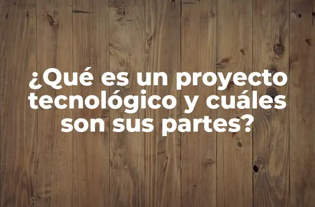 ¿qué es un Proyecto Tecnológico y Cuáles Son Sus Partes?