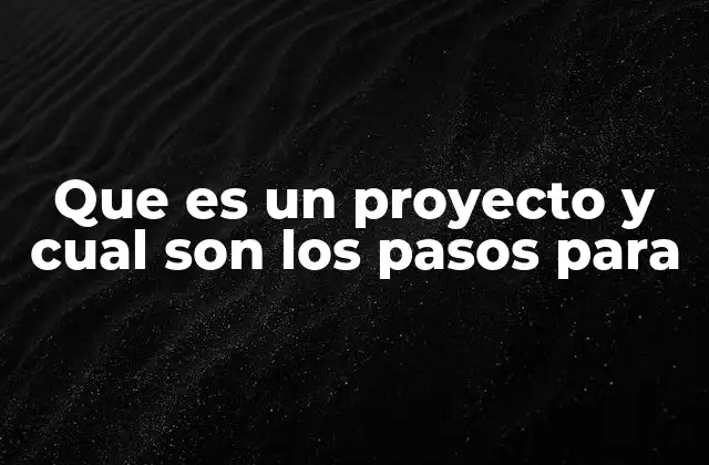 Que es un Proyecto y Cual Son los Pasos para