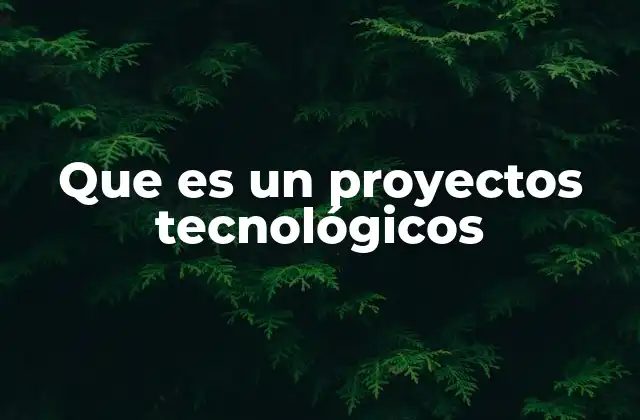 Que es un Proyectos Tecnológicos