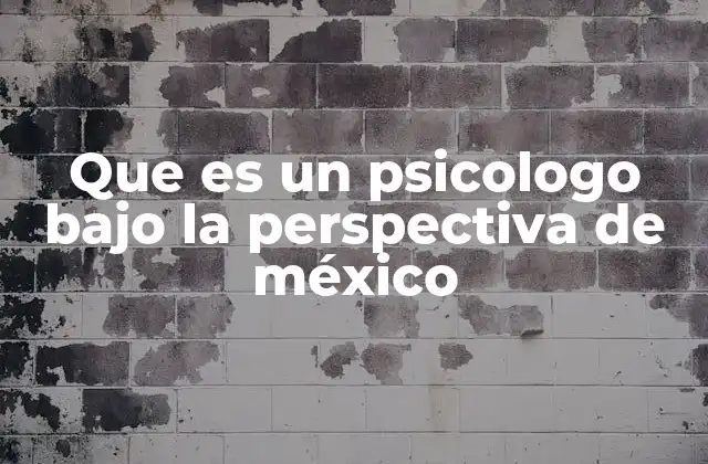 Que es un Psicologo bajo la Perspectiva de México 2 El papel del psicólogo en el contexto mexicano