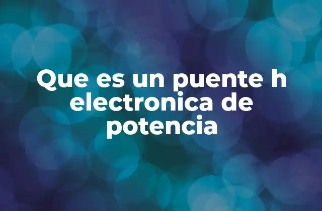 Que es un Puente H Electronica de Potencia