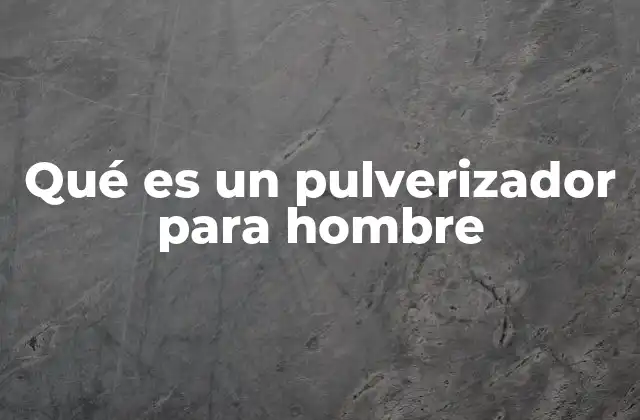 Qué es un Pulverizador para Hombre