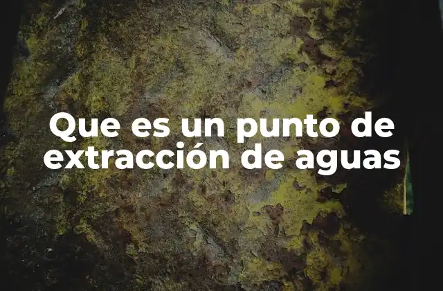 Que es un Punto de Extracción de Aguas