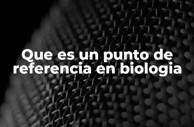 Que es un Punto de Referencia en Biologia
