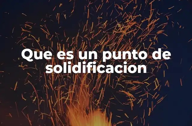 Que es un Punto de Solidificacion