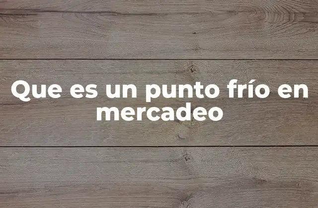 Que es un Punto Frío en Mercadeo