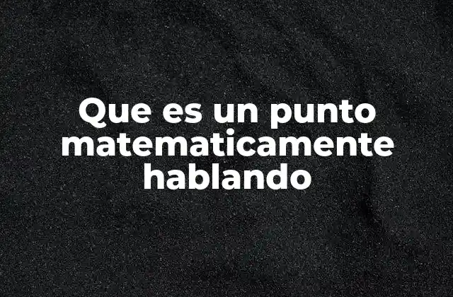 Que es un Punto Matematicamente Hablando