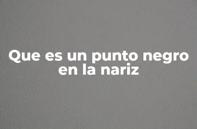 Que es un Punto Negro en la Nariz