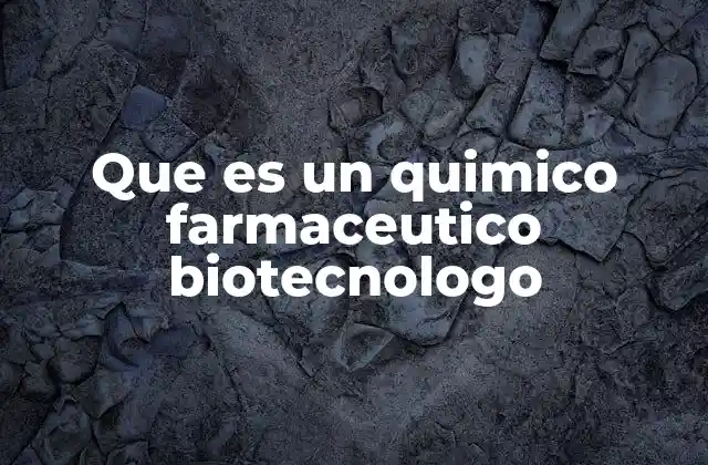 Que es un Quimico Farmaceutico Biotecnologo