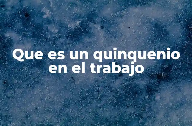 Que es un Quinquenio en el Trabajo