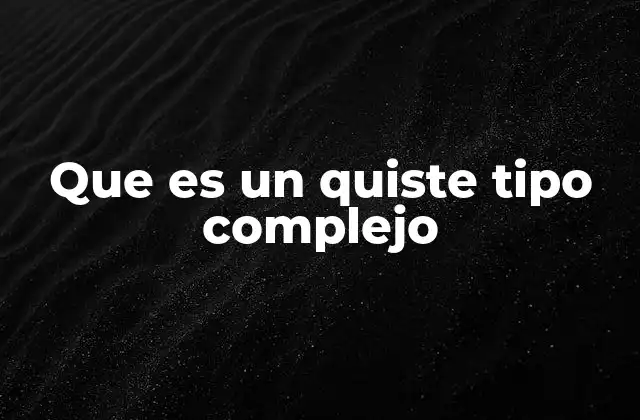 Que es un Quiste Tipo Complejo 2 Características anatómicas y diferencia con el quiste simple