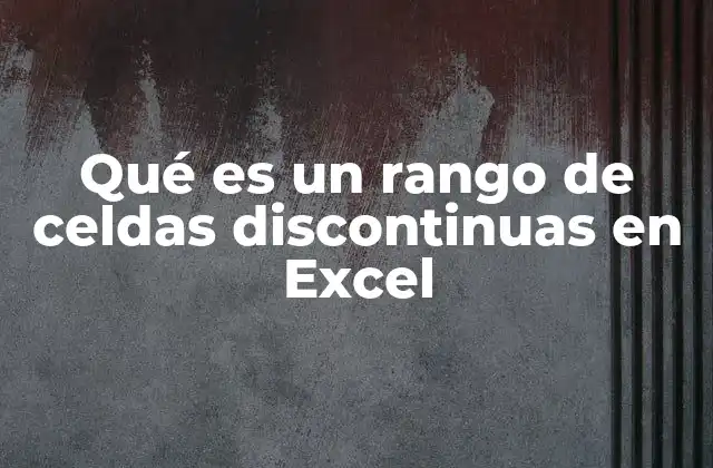 Qué es un Rango de Celdas Discontinuas en Excel