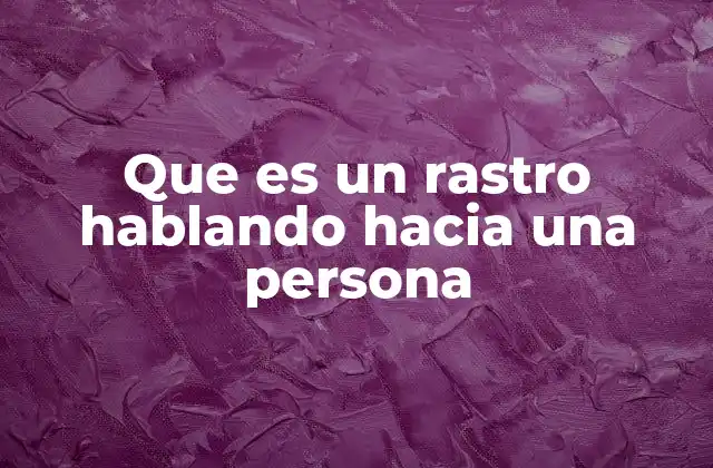 Que es un Rastro Hablando hacia una Persona