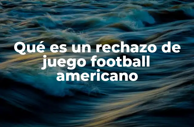 Qué es un Rechazo de Juego Football Americano