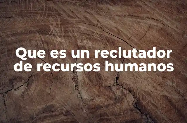 Que es un Reclutador de Recursos Humanos