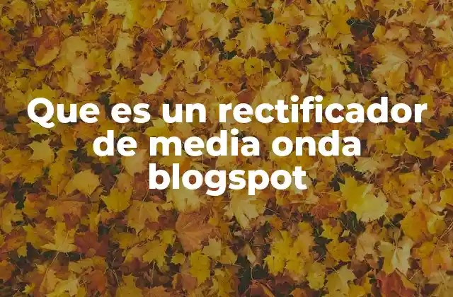 Que es un Rectificador de Media Onda Blogspot