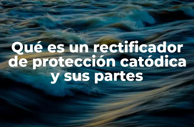 Qué es un Rectificador de Protección Catódica y Sus Partes