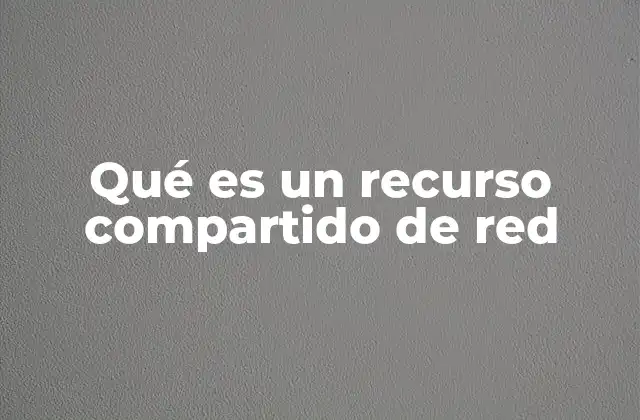 Qué es un Recurso Compartido de Red