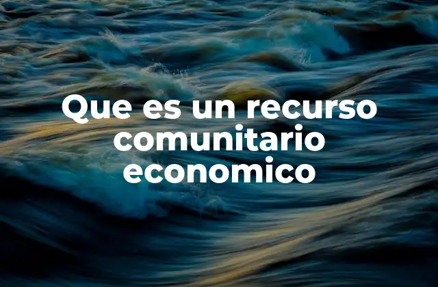 Que es un Recurso Comunitario Economico 2 El papel de los recursos económicos en el desarrollo local