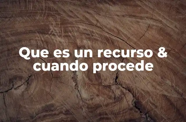 Que es un Recurso & Cuando Procede