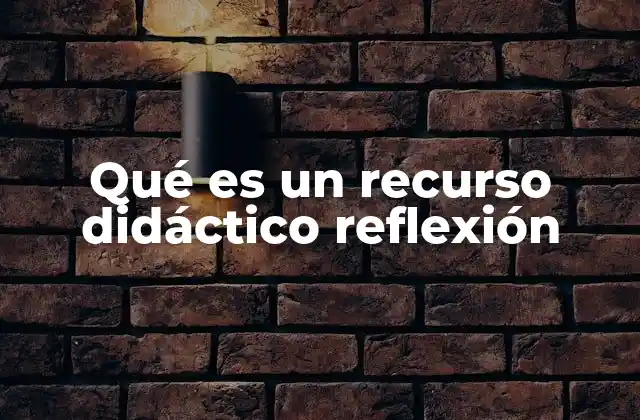 Qué es un Recurso Didáctico Reflexión